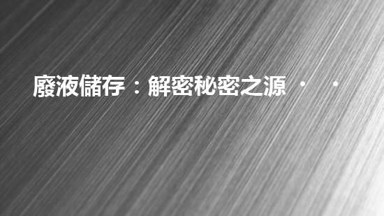廢液儲存：解密秘密之源！